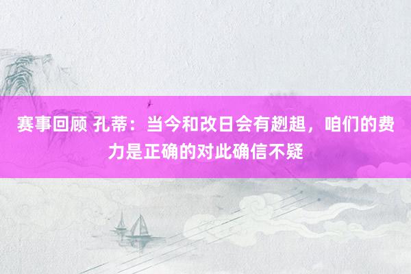 赛事回顾 孔蒂：当今和改日会有趔趄，咱们的费力是正确的对此确信不疑