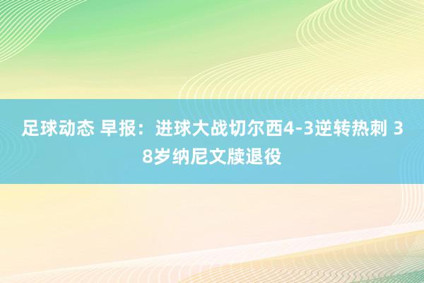 足球动态 早报：进球大战切尔西4-3逆转热刺 38岁纳尼文牍退役