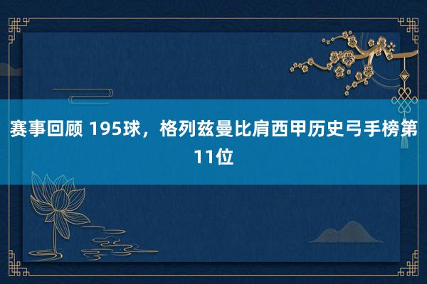 赛事回顾 195球，格列兹曼比肩西甲历史弓手榜第11位