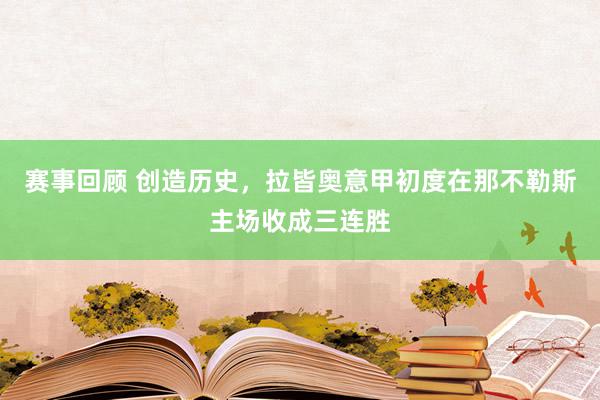 赛事回顾 创造历史，拉皆奥意甲初度在那不勒斯主场收成三连胜