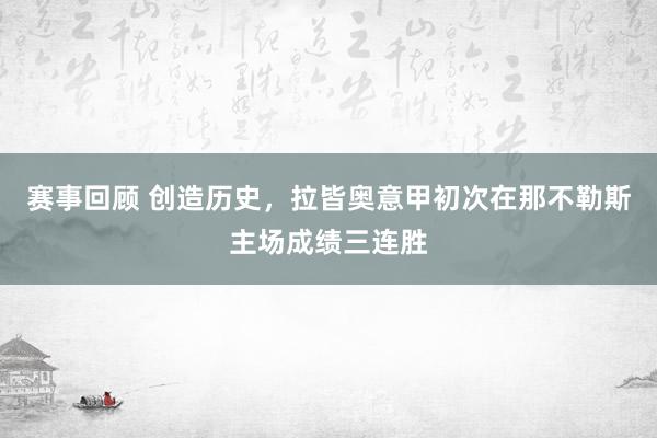 赛事回顾 创造历史，拉皆奥意甲初次在那不勒斯主场成绩三连胜