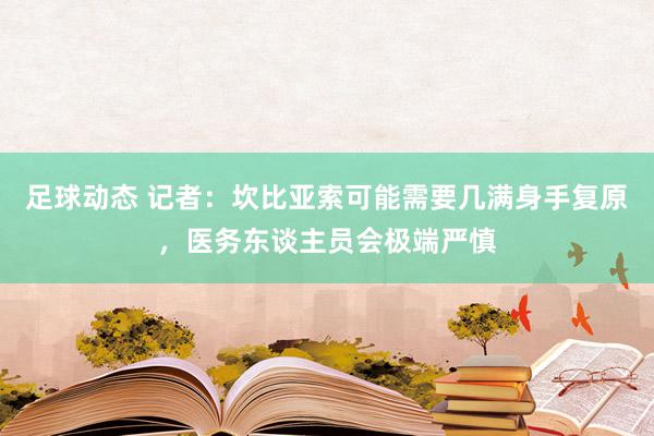 足球动态 记者：坎比亚索可能需要几满身手复原，医务东谈主员会极端严慎