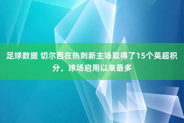 足球数据 切尔西在热刺新主场取得了15个英超积分，球场启用以来最多