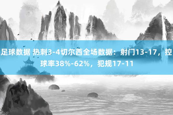 足球数据 热刺3-4切尔西全场数据：射门13-17，控球率38%-62%，犯规17-11