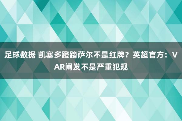 足球数据 凯塞多蹬踏萨尔不是红牌？英超官方：VAR阐发不是严重犯规