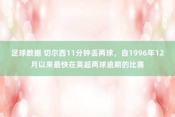 足球数据 切尔西11分钟丢两球，自1996年12月以来最快在英超两球逾期的比赛