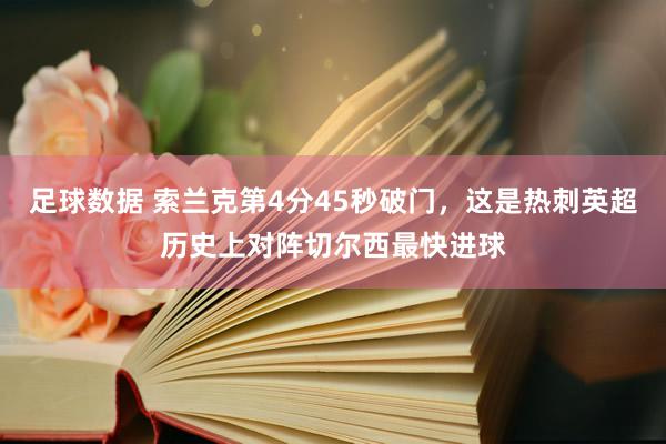 足球数据 索兰克第4分45秒破门，这是热刺英超历史上对阵切尔西最快进球